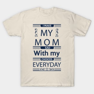 I Make My Mom Sad with my Choices Everyday T-Shirt